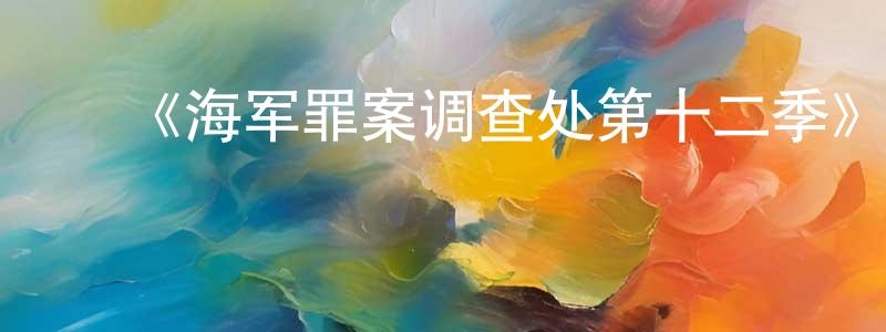 ﻿柴亚军的网络影视资源,﻿《海军罪案调查处第十二季》迅雷下载/在线观看-犯罪历史-美剧天堂